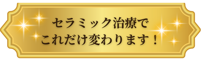 セラミック治療でこれだけ変わります!