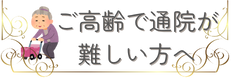ご高齢で通院が難しい方へ