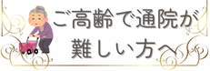 ご高齢で通院が難しい方へ